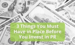 3 Things You Must Have in Place Before You Invest in PR